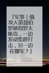 军事｜俄攻入第聂伯罗彼得罗夫斯克，一边发动集群打击，另一边在撤军？