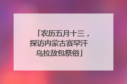 农历五月十三，探访内蒙古赛罕汗乌拉敖包祭俗