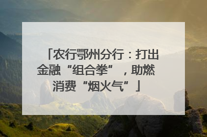 农行鄂州分行：打出金融“组合拳”，助燃消费“烟火气”