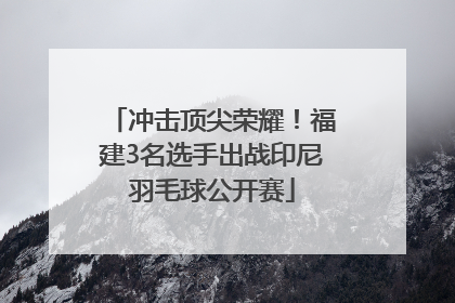 冲击顶尖荣耀！福建3名选手出战印尼羽毛球公开赛
