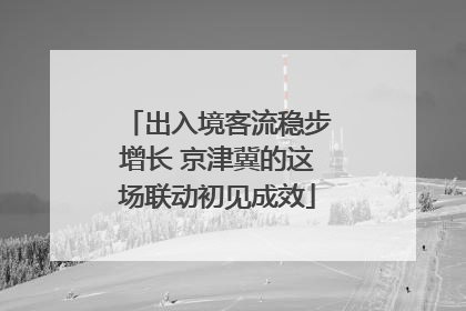 出入境客流稳步增长 京津冀的这场联动初见成效