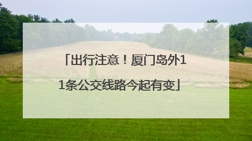 出行注意！厦门岛外11条公交线路今起有变