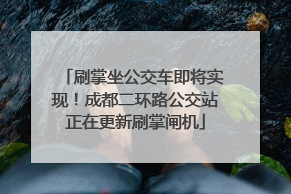 刷掌坐公交车即将实现！成都二环路公交站正在更新刷掌闸机