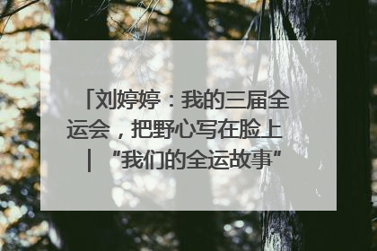 刘婷婷：我的三届全运会，把野心写在脸上｜“我们的全运故事”全民征文大赛