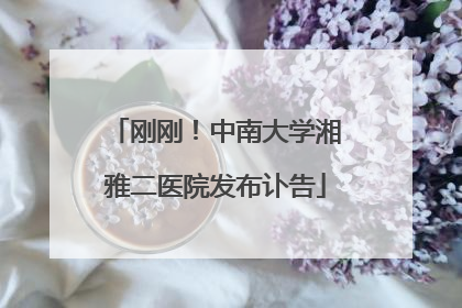 刚刚！中南大学湘雅二医院发布讣告