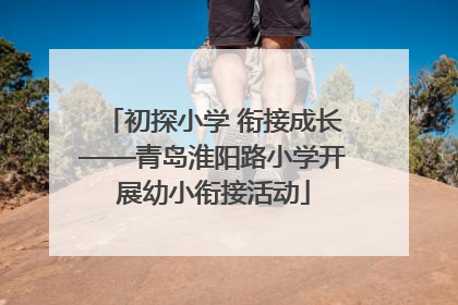 初探小学 衔接成长——青岛淮阳路小学开展幼小衔接活动