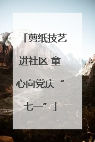 剪纸技艺进社区 童心向党庆“七一”