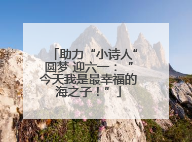 助力“小诗人”圆梦 迎六一：“今天我是最幸福的海之子！”
