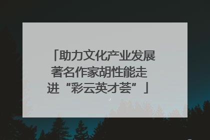 助力文化产业发展 著名作家胡性能走进“彩云英才荟”