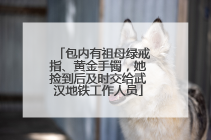 包内有祖母绿戒指、黄金手镯，她捡到后及时交给武汉地铁工作人员