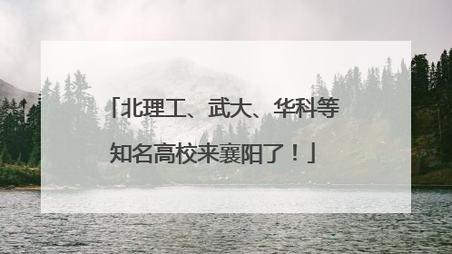 北理工、武大、华科等知名高校来襄阳了！