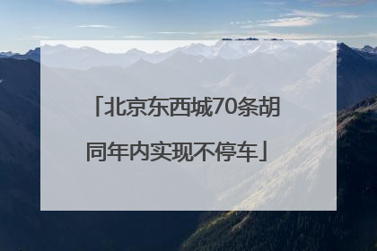 北京东西城70条胡同年内实现不停车
