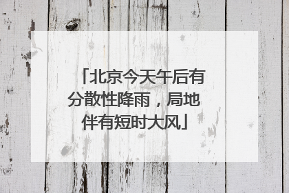 北京今天午后有分散性降雨，局地伴有短时大风