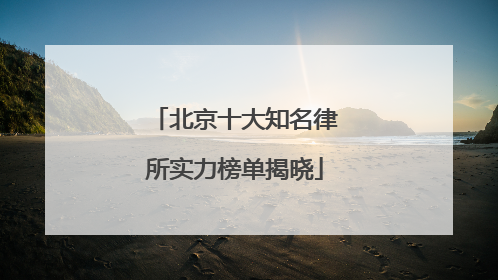 北京十大知名律所实力榜单揭晓