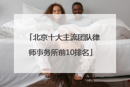 北京十大主流团队律师事务所前10排名