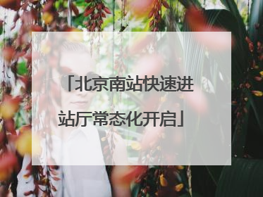 北京南站快速进站厅常态化开启