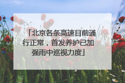 北京各条高速目前通行正常，首发养护已加强雨中巡视力度