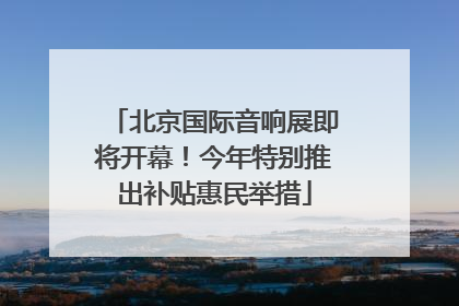 北京国际音响展即将开幕！今年特别推出补贴惠民举措