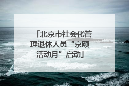 北京市社会化管理退休人员“京颐活动月”启动