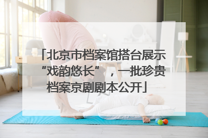 北京市档案馆搭台展示“戏韵悠长”，一批珍贵档案京剧剧本公开
