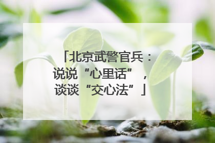 北京武警官兵：说说“心里话”，谈谈“交心法”