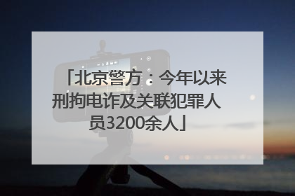 北京警方：今年以来刑拘电诈及关联犯罪人员3200余人