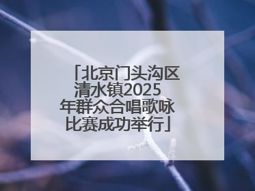 北京门头沟区清水镇2025年群众合唱歌咏比赛成功举行