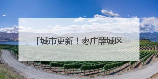 城市更新！枣庄薛城区焕发美好生活新图景