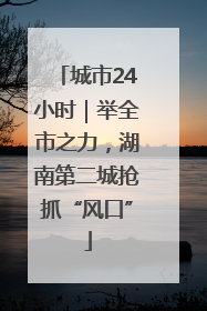 城市24小时｜举全市之力，湖南第二城抢抓“风口”