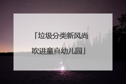 垃圾分类新风尚 吹进童真幼儿园