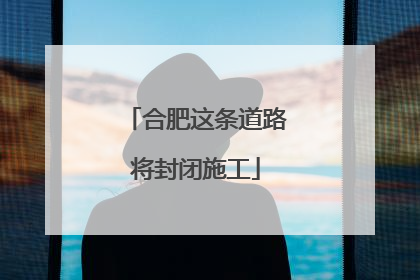 合肥这条道路将封闭施工