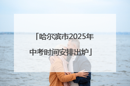 哈尔滨市2025年中考时间安排出炉