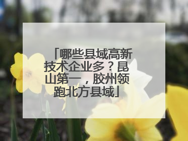 哪些县域高新技术企业多？昆山第一，胶州领跑北方县域