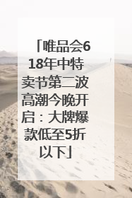 唯品会618年中特卖节第二波高潮今晚开启：大牌爆款低至5折以下