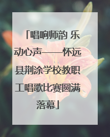 唱响师韵 乐动心声——怀远县荆涂学校教职工唱歌比赛圆满落幕