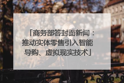 商务部答封面新闻：推动实体零售引入智能导购、虚拟现实技术