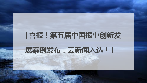 喜报！第五届中国报业创新发展案例发布，云新闻入选！