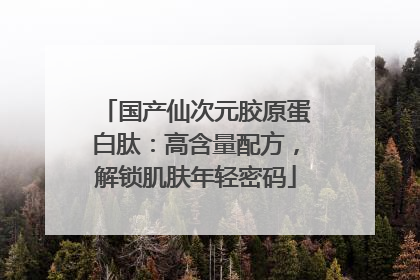 国产仙次元胶原蛋白肽：高含量配方，解锁肌肤年轻密码