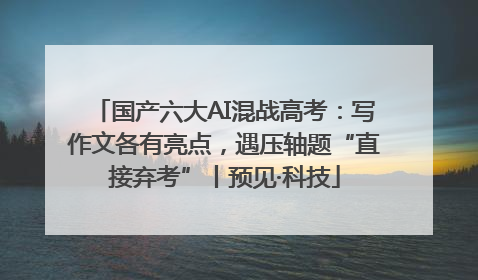 国产六大AI混战高考：写作文各有亮点，遇压轴题“直接弃考”丨预见·科技