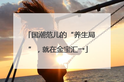 国潮范儿的“养生局”，就在金宝汇→