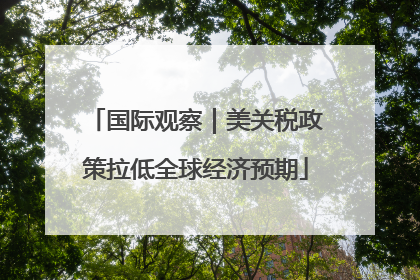 国际观察｜美关税政策拉低全球经济预期