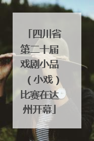 四川省第二十届戏剧小品（小戏）比赛在达州开幕