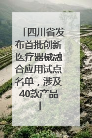 四川省发布首批创新医疗器械融合应用试点名单，涉及40款产品