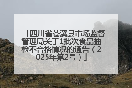 四川省苍溪县市场监督管理局关于1批次食品抽检不合格情况的通告（2025年第2号）