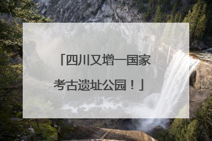 四川又增一国家考古遗址公园！