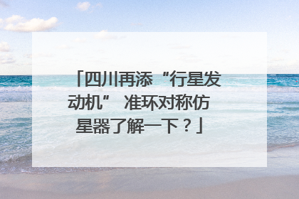 四川再添“行星发动机” 准环对称仿星器了解一下？