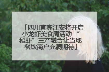四川宜宾江安将开启小龙虾美食周活动 “稻虾”三产融合让当地餐饮商户充满期待