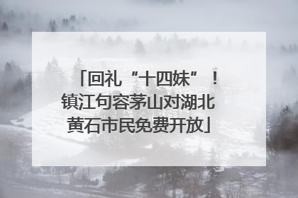 回礼“十四妹”！镇江句容茅山对湖北黄石市民免费开放