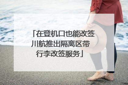 在登机口也能改签 川航推出隔离区带行李改签服务