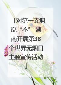 对第一支烟说“不” 湖南开展第38个世界无烟日主题宣传活动